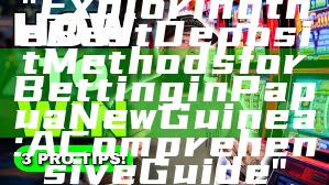 "Exploring the Best Deposit Methods for Betting in Papua New Guinea: A Comprehensive Guide"