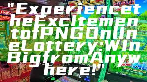 "Experience the Excitement of PNG Online Lottery: Win Big from Anywhere!"