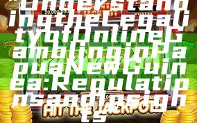 "Understanding the Legality of Online Gambling in Papua New Guinea: Regulations and Insights"