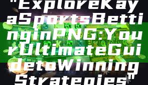 "Explore Kaya Sports Betting in PNG: Your Ultimate Guide to Winning Strategies"