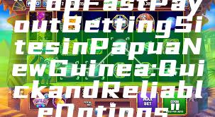 "Top Fast Payout Betting Sites in Papua New Guinea: Quick and Reliable Options"