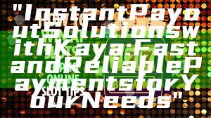 "Instant Payout Solutions with Kaya: Fast and Reliable Payments for Your Needs"