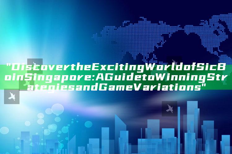 "Discover the Exciting World of Sic Bo in Singapore: A Guide to Winning Strategies and Game Variations"