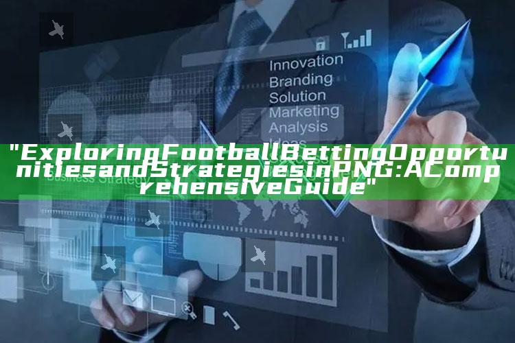 "Exploring Football Betting Opportunities and Strategies in PNG: A Comprehensive Guide"