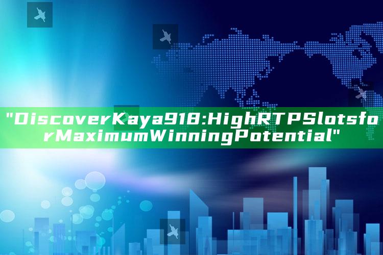 "Discover Kaya918: High RTP Slots for Maximum Winning Potential"