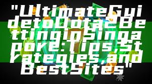 "Ultimate Guide to Dota 2 Betting in Singapore: Tips, Strategies, and Best Sites"