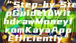“Step-by-Step Guide to Withdraw Money from Kaya App Efficiently”