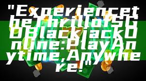 "Experience the Thrill of SGD Blackjack Online: Play Anytime, Anywhere!"