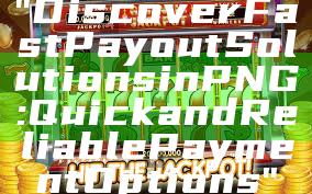 "Discover Fast Payout Solutions in PNG: Quick and Reliable Payment Options"