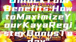"Unlock Your Benefits: How to Maximize Your Kaya Register Bonus Today"