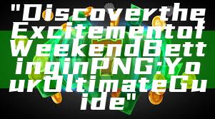 "Discover the Excitement of Weekend Betting in PNG: Your Ultimate Guide"