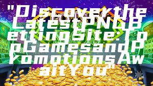 "Discover the Latest PNG Betting Site: Top Games and Promotions Await You"