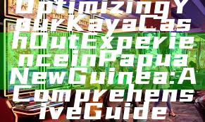 Optimizing Your Kaya Cash Out Experience in Papua New Guinea: A Comprehensive Guide