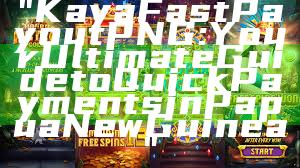 "Kaya Fast Payout PNG: Your Ultimate Guide to Quick Payments in Papua New Guinea"
