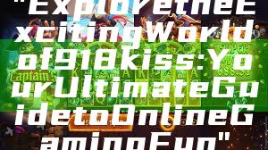 "Explore the Exciting World of 918kiss: Your Ultimate Guide to Online Gaming Fun"