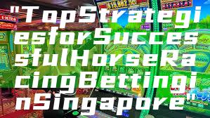 "Top Strategies for Successful Horse Racing Betting in Singapore"